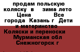 продам польскую коляску 2в1  (зима/лето) › Цена ­ 5 500 - Все города, Казань г. Дети и материнство » Коляски и переноски   . Мурманская обл.,Снежногорск г.